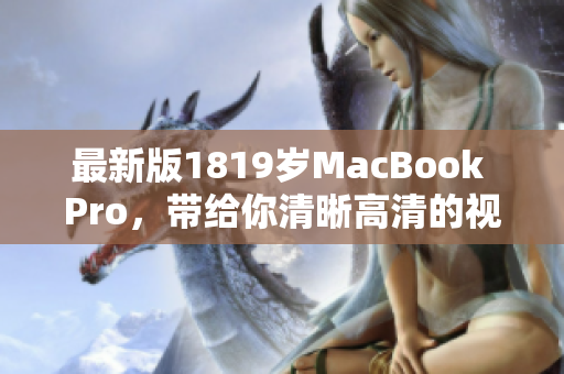 最新版1819岁MacBook Pro，带给你清晰高清的视觉享受