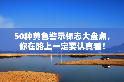 50种黄色警示标志大盘点，你在路上一定要认真看！