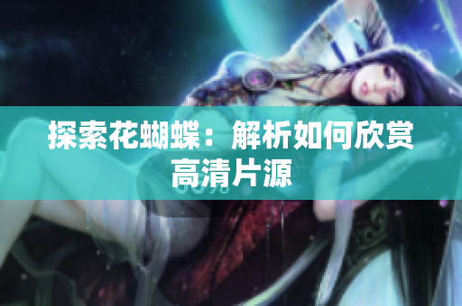 探索花蝴蝶：解析如何欣赏高清片源