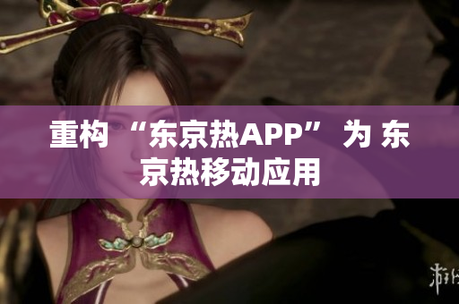 重构 “东京热APP” 为 东京热移动应用