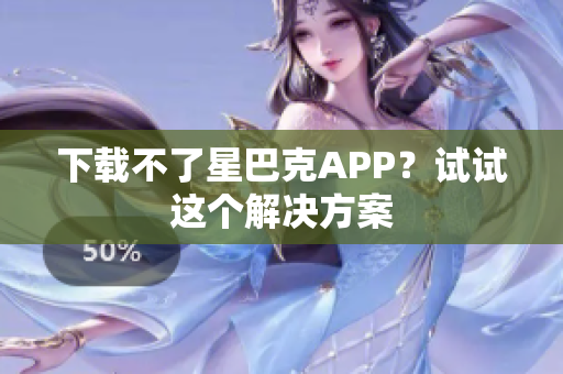 下载不了星巴克APP？试试这个解决方案