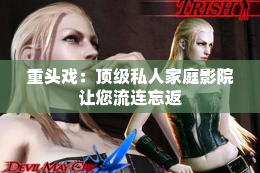 重头戏：顶级私人家庭影院让您流连忘返