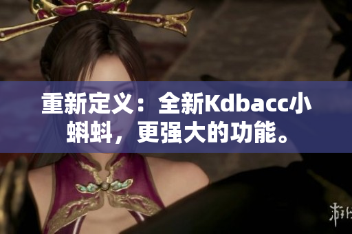 重新定义：全新Kdbacc小蝌蚪，更强大的功能。