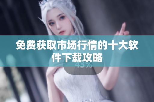 免费获取市场行情的十大软件下载攻略