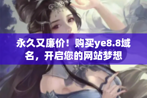 永久又廉价！购买ye8.8域名，开启您的网站梦想