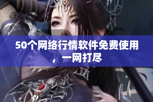 50个网络行情软件免费使用，一网打尽