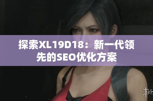 探索XL19D18：新一代领先的SEO优化方案