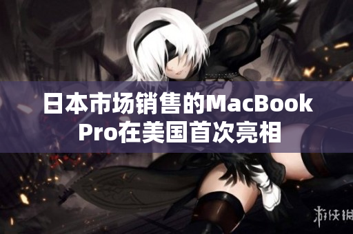 日本市场销售的MacBook Pro在美国首次亮相
