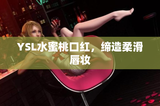 YSL水蜜桃口红，缔造柔滑唇妆