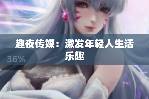 趣夜传媒：激发年轻人生活乐趣