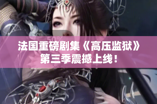 法国重磅剧集《高压监狱》第三季震撼上线！