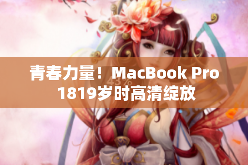 青春力量！MacBook Pro 1819岁时高清绽放