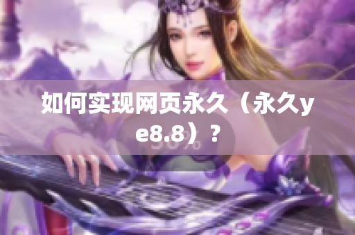 如何实现网页永久（永久ye8.8）？