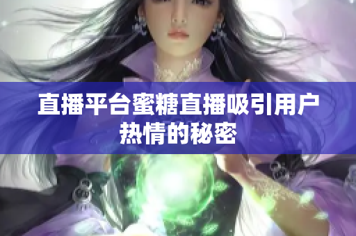 直播平台蜜糖直播吸引用户热情的秘密