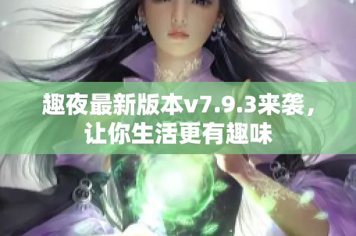 趣夜最新版本v7.9.3来袭，让你生活更有趣味
