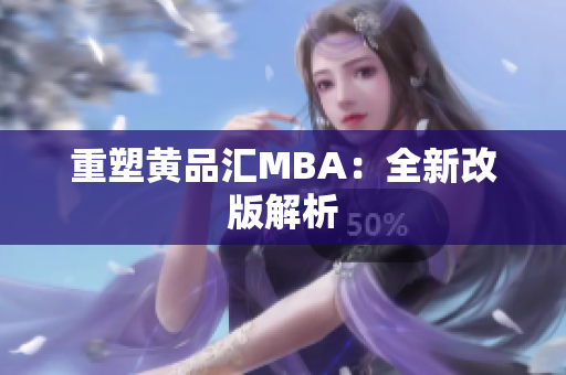 重塑黄品汇MBA：全新改版解析