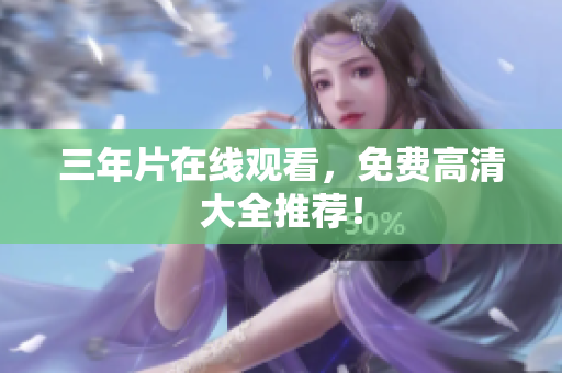 三年片在线观看，免费高清大全推荐！