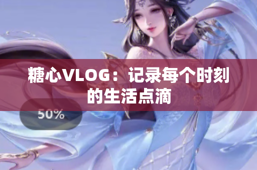 糖心VLOG：记录每个时刻的生活点滴