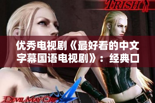 优秀电视剧《最好看的中文字幕国语电视剧》：经典口碑之选