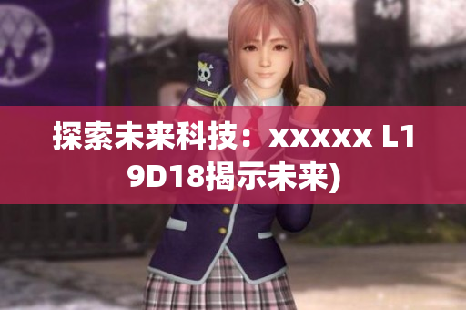 探索未来科技：xxxxx L19D18揭示未来)