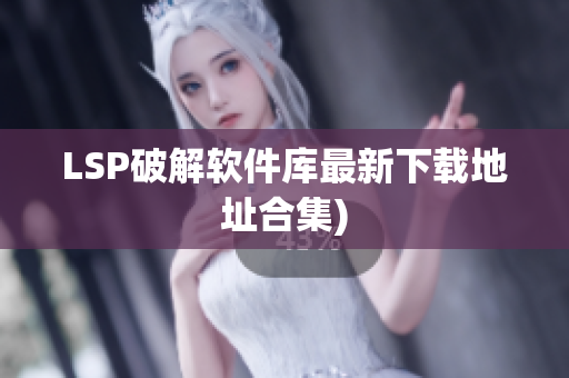 LSP破解软件库最新下载地址合集)