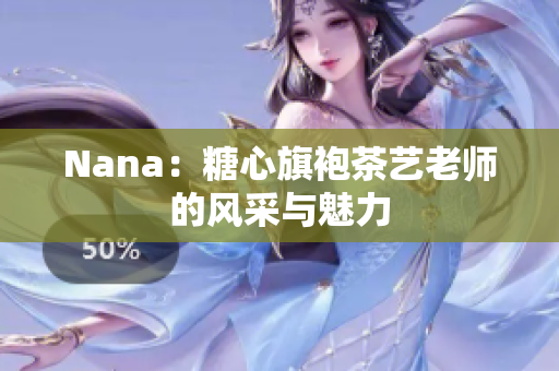 Nana：糖心旗袍茶艺老师的风采与魅力