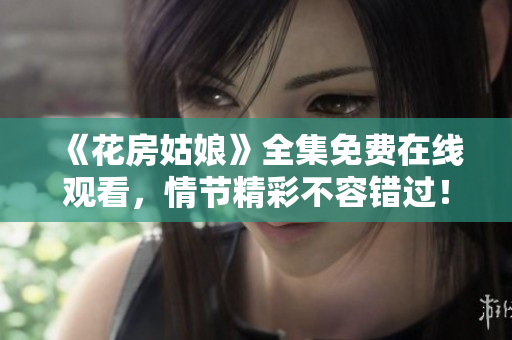 《花房姑娘》全集免费在线观看，情节精彩不容错过！