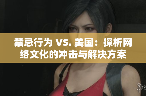 禁忌行为 VS. 美国：探析网络文化的冲击与解决方案