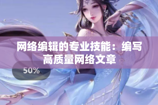 网络编辑的专业技能：编写高质量网络文章