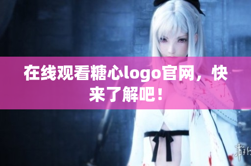 在线观看糖心logo官网，快来了解吧！