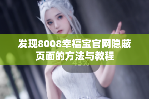 发现8008幸福宝官网隐蔽页面的方法与教程