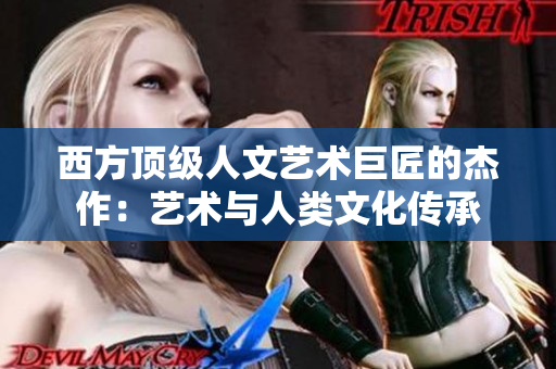 西方顶级人文艺术巨匠的杰作：艺术与人类文化传承
