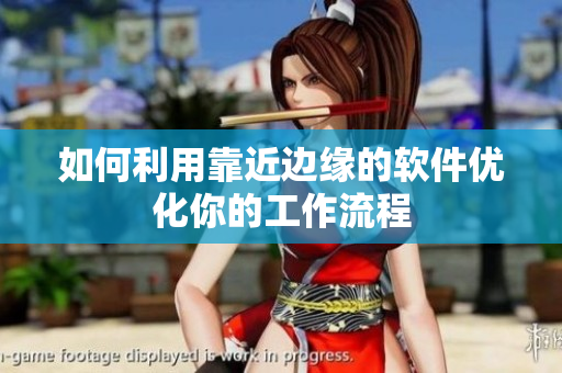 如何利用靠近边缘的软件优化你的工作流程