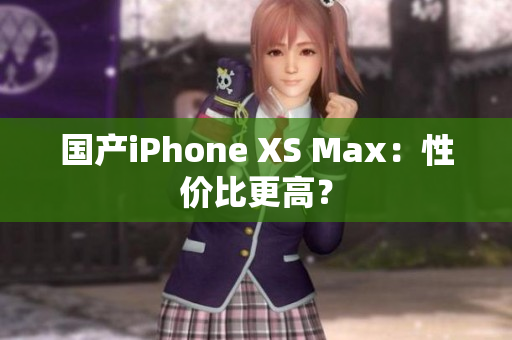 国产iPhone XS Max：性价比更高？