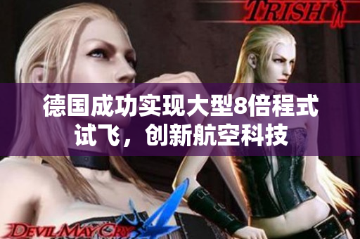 德国成功实现大型8倍程式试飞，创新航空科技