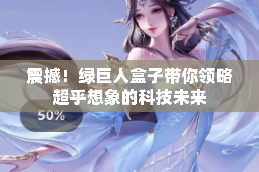 震撼！绿巨人盒子带你领略超乎想象的科技未来