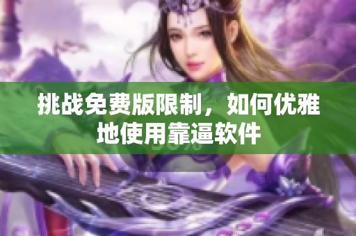 挑战免费版限制，如何优雅地使用靠逼软件