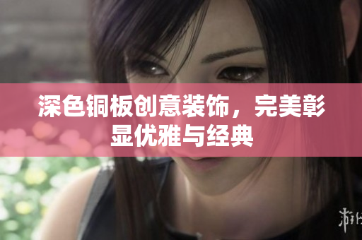 深色铜板创意装饰，完美彰显优雅与经典