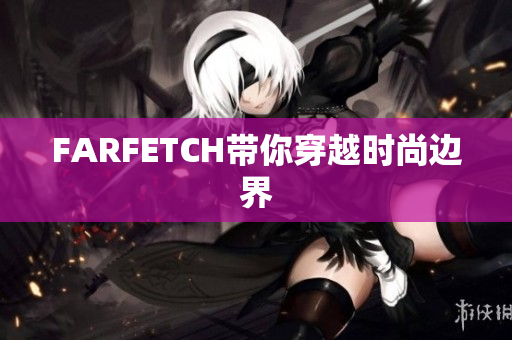FARFETCH带你穿越时尚边界