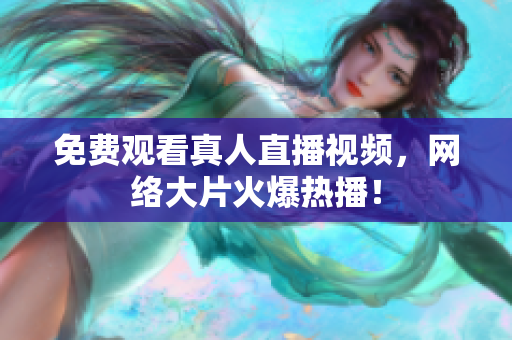 免费观看真人直播视频，网络大片火爆热播！
