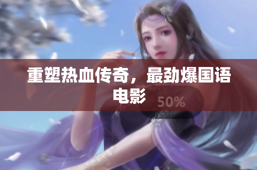 重塑热血传奇，最劲爆国语电影