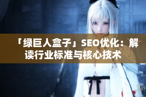「绿巨人盒子」SEO优化：解读行业标准与核心技术