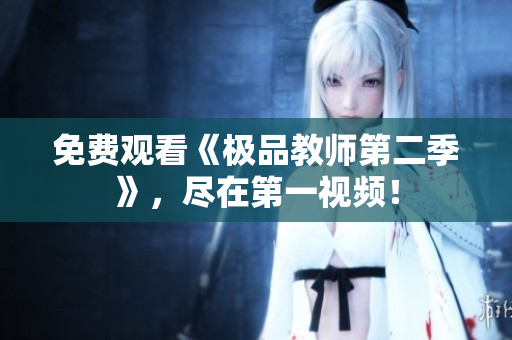 免费观看《极品教师第二季》，尽在第一视频！