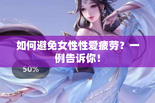 如何避免女性性爱疲劳？一例告诉你！