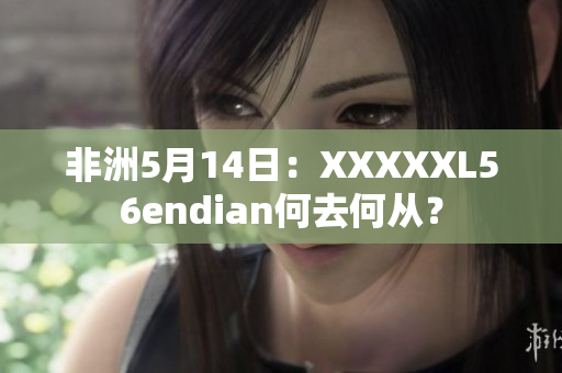 非洲5月14日：XXXXXL56endian何去何从？