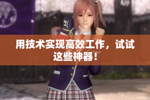 用技术实现高效工作，试试这些神器！