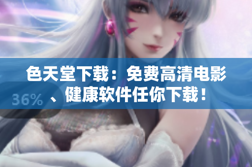 色天堂下载：免费高清电影、健康软件任你下载！