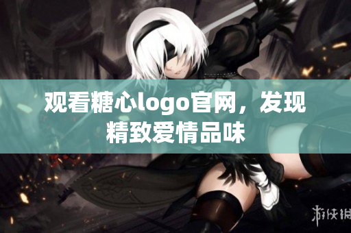 观看糖心logo官网，发现精致爱情品味