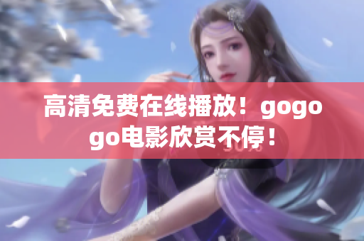 高清免费在线播放！gogogo电影欣赏不停！