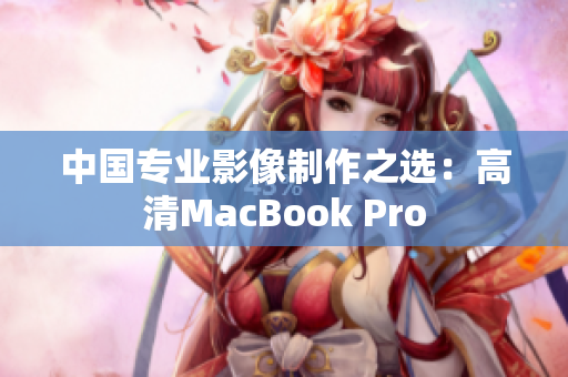 中国专业影像制作之选：高清MacBook Pro